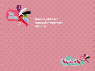 Pierwsza polska sieć
konsultantek erotycznych
Toy Party
 