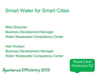 1
Smart Water for Smart Cities
Mike Drescher
Business Development Manager
Water Wastewater Competency Center
Alan Hudson
Business Development Manager
Water Wastewater Competency Center
Tweet Live!
#SchneiderXE
 