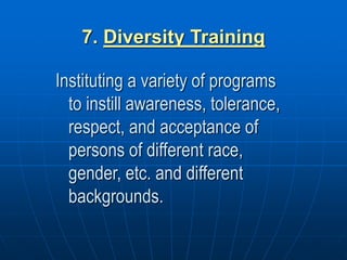 7. Diversity Training
Instituting a variety of programs
to instill awareness, tolerance,
respect, and acceptance of
persons of different race,
gender, etc. and different
backgrounds.
 