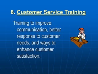8. Customer Service Training
Training to improve
communication, better
response to customer
needs, and ways to
enhance customer
satisfaction.
 