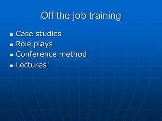 Off the job training
 Case studies
 Role plays
 Conference method
 Lectures
 