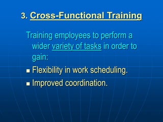3. Cross-Functional Training
Training employees to perform a
wider variety of tasks in order to
gain:
 Flexibility in work scheduling.
 Improved coordination.
 