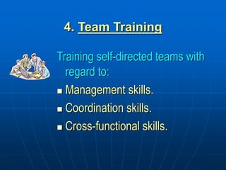 4. Team Training
Training self-directed teams with
regard to:
 Management skills.
 Coordination skills.
 Cross-functional skills.
 