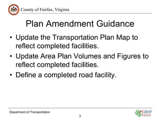 County of Fairfax, Virginia 
Plan Amendment Guidance 
• Update the Transportation Plan Map to 
reflect completed facilitie...