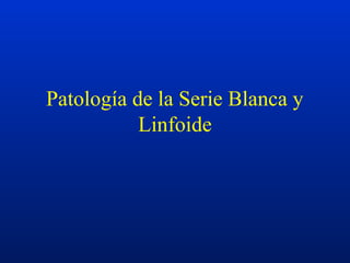 Patología de la Serie Blanca y
Linfoide
 