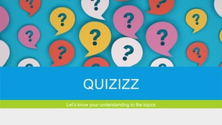 QUIZIZZ
Let’s know your understanding to the topics
 