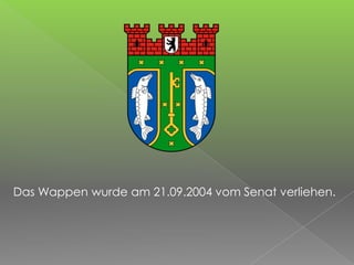 Das Wappen wurde am 21.09.2004 vom Senat verliehen.
 