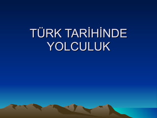 TÜRK TARİHİNDE YOLCULUK 