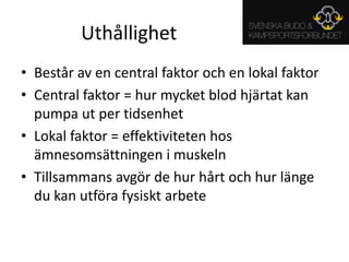 UthållighetBestår av en central faktor och en lokal faktorCentral faktor = hur mycket blod hjärtat kan pumpa ut per tidsenhetLokal faktor = effektiviteten hos ämnesomsättningen i muskelnTillsammans avgör de hur hårt och hur länge du kan utföra fysiskt arbete