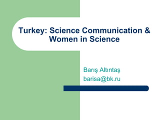 Turkey: Science Communication &
        Women in Science


               Barış Altıntaş
               barisa@bk.ru
 