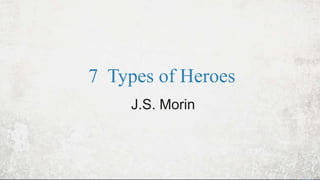 7 Types of Heroes
J.S. Morin

 