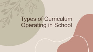 Types of Curriculum
Operating in School
 
