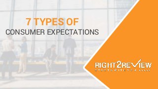 7 TYPES OF
CONSUMER EXPECTATIONS
 