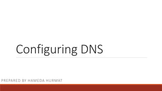 Configuring DNS
PREPARED BY HAMEDA HURMAT
 