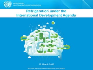 Refrigeration under the
International Development Agenda
18 March 2016
 