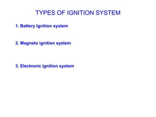 TYPES OF IGNITION SYSTEM
1. Battery Ignition system
2. Magneto ignition system
3. Electronic ignition system
 