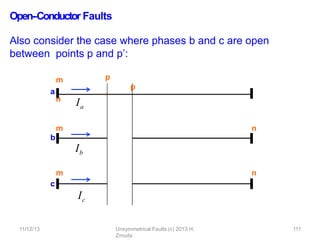 Open-‐Conductor Faults
Also consider the case where phases b and c are open
between points p and p’:
a
Ia
b
Ib
c
Ic
m
m
m
n
n
n
p
p
’
11/12/13 Unsymmetrical Faults (c) 2013 H.
Zmuda
111
 