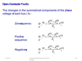 Open-‐Conductor Faults
The changes in the symmetrical components of the p
h
a
se
-‐
a
voltage of each bus i is::
Zero
-
‐
s
e
quence:
Positiv
e
-
-
‐
sequence:
Negative-
‐
s
e
q
u
e
n
c
e
:

V
i
0


Zim
0
 Z
0
in
  
Z0
a
V0

V
i
1


Zim
1
 Z
1
in
 
Z1
a
V1

V
i
2


Zim
2
 Z
2
in
  
Z2
a
11/12/13 Unsymmetrical Faults (c) 2013 H.
Zmuda
131
V2
 