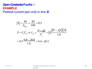 Open-‐ConductorFaults –
EXAMPLE
Prefault current (per unit) in line 2
-
‐
3
:
Sbase
100
S 
50

50
 0.5
*
3 23 23
S  V I  I 
P  jQ
3
V*
 S
P  jQ S
1.0
1.0
11/11/13 Unsymmetrical Faults (c) 2013 H.
Zmuda
149
 0.5
0.8  j0.6
 0.4 j0.3
 