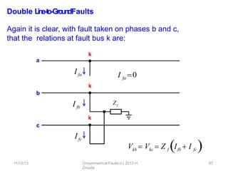 Ifa
Ifb
b
c
Zf
I fa 0
11/12/13 Unsymmetrical Faults (c) 2013 H.
Zmuda
87
Double L
in
e
-‐
to
-‐
Gro
u
n
dFaults
Again it is clear, with fault taken on phases b and c,
that the relations at fault bus k are:
k
a
Vkb  Vkc  Z f Ifb  I fc 
k
Ifc
k
 