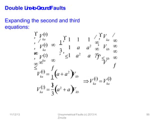 Double L
in
e
-‐
to
-‐
Gro
u
n
dFaults
Expanding the second and third
equations:
ka
ka
ka


 V0





 V2

 V1 


1 
1 1 1
1 a a2
a2
a
3
 1


1
3
ka
kb
kb
 V




V
 V 
 




Vka
1

 2
 
a  a Vkb
Vka
2 1
3
 a2
 aV
11/12/13 Unsymmetrical Faults (c) 2013 H.
Zmuda
89
kb
Vka
1

Vka
2

 