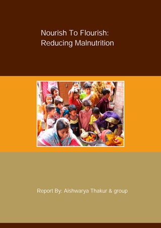 Nourish To Flourish:
Reducing Malnutrition
Report By: Aishwarya Thakur & group
 