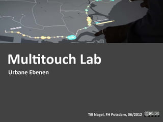 Mul$touch	
  Lab	
  
Urbane	
  Ebenen	
  




                       Till	
  Nagel,	
  FH	
  Potsdam,	
  06/2012	
  
 