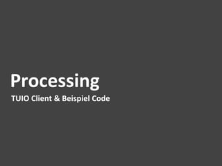 Processing	
  
TUIO	
  Client	
  &	
  Beispiel	
  Code	
  
 