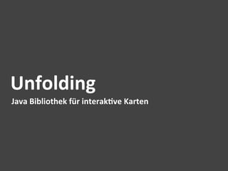 Unfolding	
  
Java	
  Bibliothek	
  für	
  interak$ve	
  Karten	
  
 