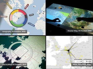 Emography,	
  FH	
  Potsdam,	
  2010	
       Disaster	
  Map,	
  FH	
  Potsdam	
  2009	
  




LiteraryMap,	
  FH	
  Potsdam,	
  2010	
               Muse,	
  FHP	
  &	
  KUL,	
  2010	
  
 