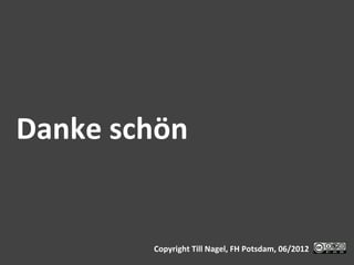 Danke	
  schön	
  


             Copyright	
  Till	
  Nagel,	
  FH	
  Potsdam,	
  06/2012	
  
 