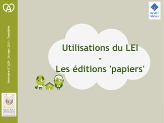 Séminaire SITLOR – 26 mars 2013 - Tomblaine




                 -
       Utilisations du LEI

      Les éditions 'papiers'
 