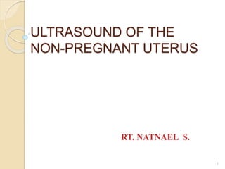 ULTRASOUND OF THE
NON-PREGNANT UTERUS
RT. NATNAEL S.
1
 