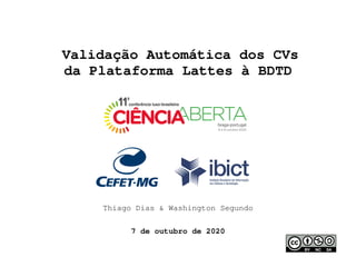 Validação Automática dos CVs
da Plataforma Lattes à BDTD
Thiago Dias & Washington Segundo
7 de outubro de 2020
 