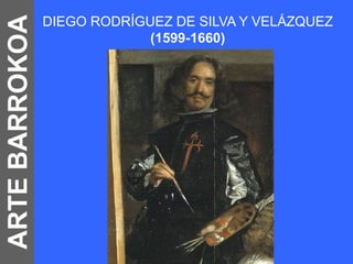 ARTE BARROKOA   DIEGO RODRÍGUEZ DE SILVA Y VELÁZQUEZ
                             (1599-1660)
 