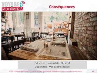 #VEM6 - Voyage en Multimédia 4 | 5 & 6 Février 2015 | Saint-Raphaël - Slides disponibles sur www.salon-etourisme.com 12
Conséquences
Full screen - minimaliste - Du scroll
Du parallaxe - Menu ancré à l’écran
 