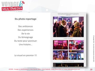 #VEM6 - Voyage en Multimédia 4 | 5 & 6 Février 2015 | Saint-Raphaël - Slides disponibles sur www.salon-etourisme.com 19
Du photo reportage
Des ambiances
Des expériences
De la vie
Du témoignage
Du texte pour ponctuer
Une histoire…
Le visuel en premier !!!
©
Copyright
BDC
-
Tous
droits
de
reproduction
réservés
2015
 