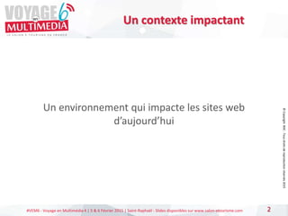 #VEM6 - Voyage en Multimédia 4 | 5 & 6 Février 2015 | Saint-Raphaël - Slides disponibles sur www.salon-etourisme.com
Un environnement qui impacte les sites web
d’aujourd’hui
2
Un contexte impactant
©
Copyright
BDC
-
Tous
droits
de
reproduction
réservés
2015
 