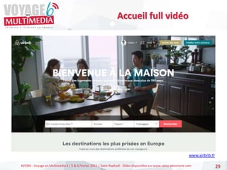 #VEM6 - Voyage en Multimédia 4 | 5 & 6 Février 2015 | Saint-Raphaël - Slides disponibles sur www.salon-etourisme.com 29
Accueil full vidéo
www.airbnb.fr
 