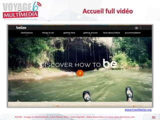 #VEM6 - Voyage en Multimédia 4 | 5 & 6 Février 2015 | Saint-Raphaël - Slides disponibles sur www.salon-etourisme.com 30
Accueil full vidéo
www.travelbelize.org
 