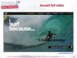 #VEM6 - Voyage en Multimédia 4 | 5 & 6 Février 2015 | Saint-Raphaël - Slides disponibles sur www.salon-etourisme.com 31
Accueil full vidéo
www.isurfbecause.com
 