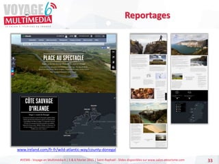 #VEM6 - Voyage en Multimédia 4 | 5 & 6 Février 2015 | Saint-Raphaël - Slides disponibles sur www.salon-etourisme.com 33
Reportages
www.ireland.com/fr-fr/wild-atlantic-way/county-donegal
 