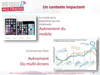 #VEM6 - Voyage en Multimédia 4 | 5 & 6 Février 2015 | Saint-Raphaël - Slides disponibles sur www.salon-etourisme.com 4
Un contexte impactant
La moitié de la
population qui est
mobinaute
Avènement du
mobile
6,5 écrans par foyer
Avènement
Du multi-écrans
©
Copyright
BDC
-
Tous
droits
de
reproduction
réservés
2015
 