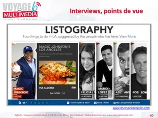 #VEM6 - Voyage en Multimédia 4 | 5 & 6 Février 2015 | Saint-Raphaël - Slides disponibles sur www.salon-etourisme.com 40
Interviews, points de vue
www.discoverlosangeles.com
 