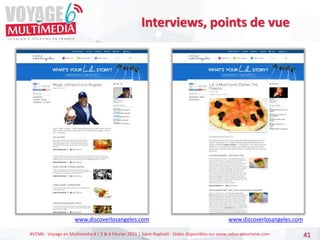 #VEM6 - Voyage en Multimédia 4 | 5 & 6 Février 2015 | Saint-Raphaël - Slides disponibles sur www.salon-etourisme.com 41
Interviews, points de vue
www.discoverlosangeles.com
www.discoverlosangeles.com
 