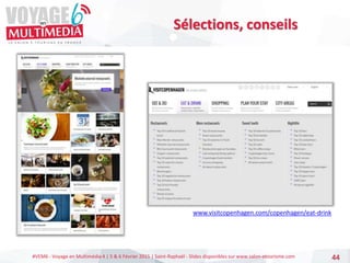 #VEM6 - Voyage en Multimédia 4 | 5 & 6 Février 2015 | Saint-Raphaël - Slides disponibles sur www.salon-etourisme.com 44
Sélections, conseils
www.visitcopenhagen.com/copenhagen/eat-drink
 