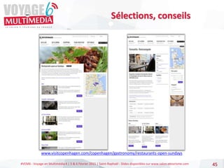 #VEM6 - Voyage en Multimédia 4 | 5 & 6 Février 2015 | Saint-Raphaël - Slides disponibles sur www.salon-etourisme.com 45
Sélections, conseils
www.visitcopenhagen.com/copenhagen/gastronomy/restaurants-open-sundays
 