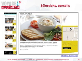 #VEM6 - Voyage en Multimédia 4 | 5 & 6 Février 2015 | Saint-Raphaël - Slides disponibles sur www.salon-etourisme.com 46
Sélections, conseils
fr.bordeaux-tourisme.com
 