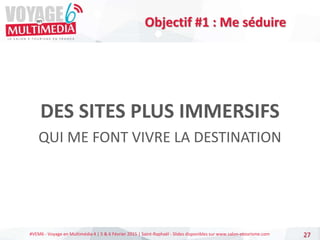 #VEM6 - Voyage en Multimédia 4 | 5 & 6 Février 2015 | Saint-Raphaël - Slides disponibles sur www.salon-etourisme.com
DES S...