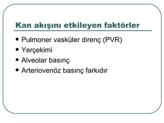 Kan akışını etkileyen faktörler
   Pulmoner vasküler direnç (PVR)
   Yerçekimi
   Alveolar basınç
   Arteriovenöz basınç farkıdır
 